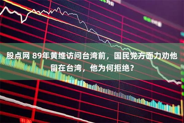股点网 89年黄维访问台湾前，国民党方面力劝他留在台湾，他为何拒绝？