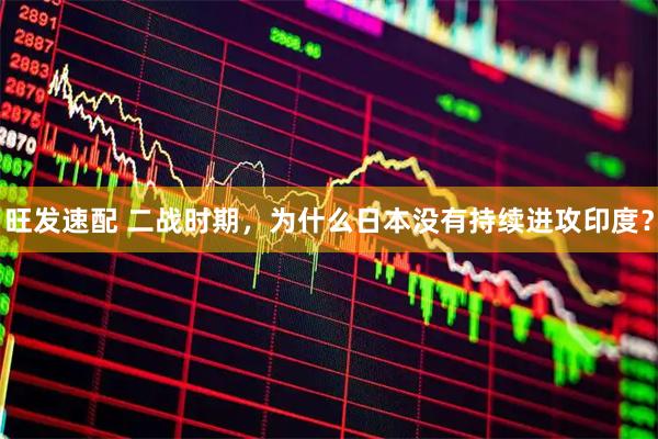 旺发速配 二战时期，为什么日本没有持续进攻印度？