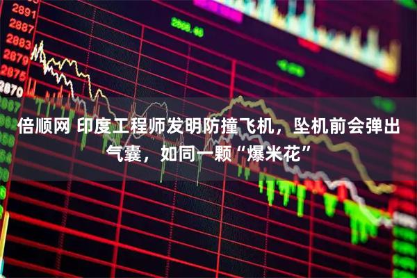 倍顺网 印度工程师发明防撞飞机，坠机前会弹出气囊，如同一颗“爆米花”