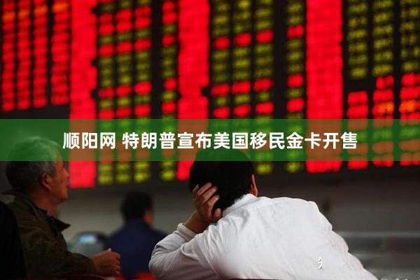 顺阳网 特朗普宣布美国移民金卡开售