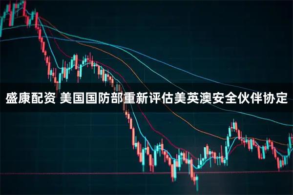 盛康配资 美国国防部重新评估美英澳安全伙伴协定