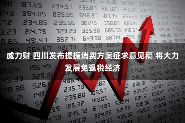 威力财 四川发布提振消费方案征求意见稿 将大力发展免退税经济