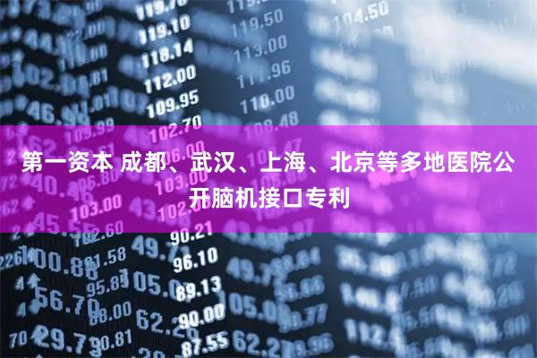 第一资本 成都、武汉、上海、北京等多地医院公开脑机接口专利