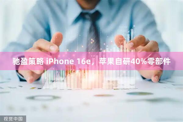 驰盈策略 iPhone 16e，苹果自研40%零部件