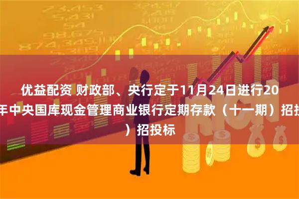 优益配资 财政部、央行定于11月24日进行2025年中央国库现金管理商业银行定期存款（十一期）招投标