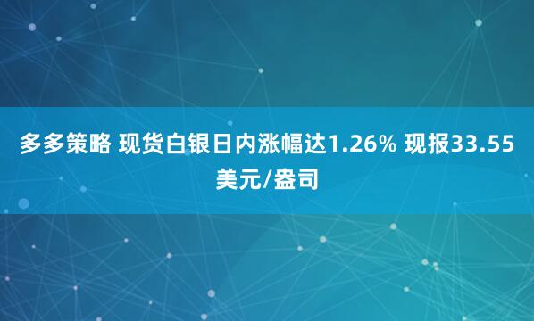 多多策略 现货白银日内涨幅达1.26% 现报33.55美元/盎司